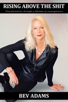 RISING ABOVE THE SHIT: Transformation through a lifetime of consequences 1982279516 Book Cover