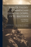 Juán De Valdés' Commentary Upon the Gospel of St. Matthew: Tr. by J.T. Betts. Lives of ... Juán and Alfonso De Valdés, by E. Boehmer, With Intr. by the Editor 102127013X Book Cover
