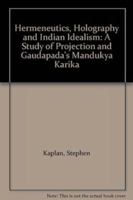 Hermeneutics, Holography and Indian Idealism: A Study of Projection and Gaudapada's Mandukya Karika 8120803833 Book Cover