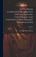 Latin Prose Composition, Adapted for the Leaving Certificate and University Preliminary Examinations; Volume 2 1021567221 Book Cover