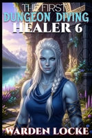The First Dungeon Diving Healer 6: A Dungeon Diving LitRPG Gamelit Fantasy B0H8LKSC5G Book Cover