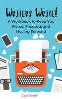 Writers Write: A Workbook to Keep You Fierce, Focused, and Moving Forward 1732120242 Book Cover