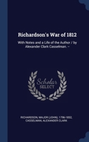 Richardson's War of 1812: With Notes and a Life of the Author / by Alexander Clark Casselman. -- 1340315335 Book Cover