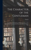 The Character of the Gentleman: An Address to the Students of Miami University, on the Evening Before Commencement Day, in the Month of August, 1846 1276390386 Book Cover