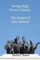 Swing High, Sweet Chariot: The Gospel of Jake Daniels 1585352039 Book Cover