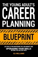 The Young Adult's Career Planning Blueprint: Life Skills for Mastering the Job Market and Upgrading Your Skills Beyond the College Path B0CNP8L6X9 Book Cover