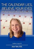 The Calendar Lies, Believe Your Eyes: A Firsthand Approach to Reversing the Aging Process 143926550X Book Cover