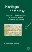 Heritage or Heresy: Preservation and Destruction of Religious Art and Architecture in Europe 0230603297 Book Cover