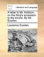 A letter [in verse] to Mr. Addison, on the King's [George I.] accession to the Throne. 1170511937 Book Cover