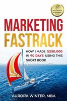 Marketing Fastrack: How I Made $250,000 in 90 Days Using This Short Book (Turn Your Words Into Wealth) 1951104463 Book Cover