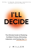 I'll Decide: The Ultimate Guide to Mastering Confident Choices, Eliminating Indecision, and Owning Your No: Includes a 30 Day I'll Decide Challenge: Implementing Confident Decision-Making B0F1CN1GP9 Book Cover
