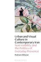Urban and Visual Culture in Contemporary Iran: Non-visibility and the Politics of Everyday Presence 1350243256 Book Cover