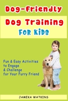 Dog-Friendly, Dog Training For Kids: Fun and Easy Activities to Engage and Challenge for Your Furry Friend B0851LM19X Book Cover