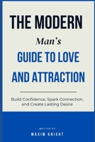 The Modern Man’s Guide to Love & Attraction: Build Confidence, Spark Connection, and Create Lasting Desire B0F2SGCT9J Book Cover