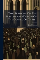 Two Sermons On The Nature And Design Of The Gospel Of Christ: ... Preached At The New Chapel, In Lowgate, Hull, Ddc. 30, 1787, By Joseph Benson, ... 1286656508 Book Cover