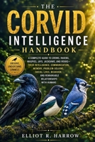 THE CORVID INTELLIGENCE HANDBOOK: A Guide to Crows, Ravens, Magpies, Jays, Jackdaws, and Rooks: Intelligence, Communication, Memory, Problem-Solving, Social Life, and Human Relationships B0HK535N56 Book Cover