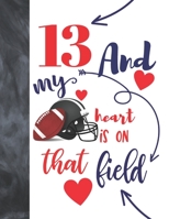 13 And My Heart Is On That Field: Football College Ruled Composition Writing School Notebook To Take Classroom Teachers Notes - Players Notepad For Teen Boys And Girls 1692523686 Book Cover