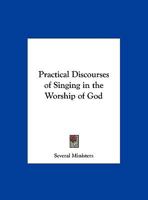 Practical Discourses of Singing in the Worship of God; Preach'd at the Friday Lecture in Eastcheap. by Several Ministers 0766169723 Book Cover