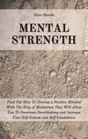 Mental Strength: Find Out How To Develop A Positive Mindset With The Help Of Meditation That Will Allow You To Overcome Overthinking and Increase Your Self-Esteem And Self-Confidence 1801184712 Book Cover