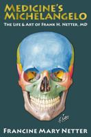 Medicine's Michelangelo, the life and art of Frank H. Netter, MD 1733005803 Book Cover