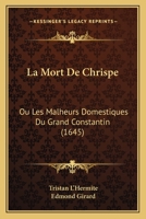 La Mort De Chrispe: Ou Les Malheurs Domestiques Du Grand Constantin (1645) 1166160335 Book Cover