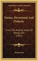 Poems, Devotional And Didactic: From The Poetical Works Of Bishop Ken 1120677750 Book Cover