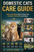 DOMESTIC CATS CARE GUIDE: Smart and Simple Ways to Keep Your Domestic Cat Healthy and Happy B0HJ6F6JMX Book Cover