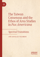 The Taiwan Consensus and the Ethos of Area Studies in Pax Americana: Spectral Transitions 9819933242 Book Cover