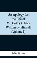 An Apology for the Life of Mr. Colley Cibber Written by Himself. a New Ed. with Notes and Supplement by Robert W. Lowe Volume 1 9353299519 Book Cover