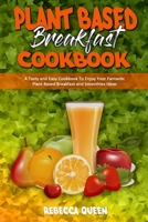 Plant Based Breakfast Cookbook: A Tasty and Easy Cookbook To Enjoy Your Fantastic Plant Based Breakfast and Smoothies Ideas 1801945306 Book Cover