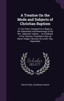 A Treatise On the Mode and Subjects of Christian Baptism: In Two Parts. Designed As a Reply to the Statements and Reasonings of the Rev. Adoniram Judson ... As Exhibited in His Sermon, Preached in the 1517429390 Book Cover