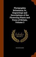Florigraphia Britannica; Or, Engravings and Descriptions of the Flowering Plants and Ferns of Britain, Volume 3 1298681499 Book Cover