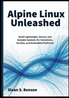Alpine Linux Unleashed: Build Lightweight, Secure, and Scalable Systems for Containers, DevOps, and Embedded Platforms B0FJFQ9JDX Book Cover