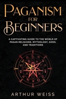 Paganism for Beginners: A Captivating Guide to the World of Pagan Religions, Mythology, Gods, and Traditions B0FTFYWKK1 Book Cover