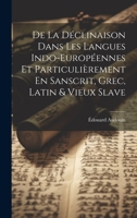 De La Déclinaison Dans Les Langues Indo-Européennes Et Particulièrement En Sanscrit, Grec, Latin & Vieux Slave 102070876X Book Cover