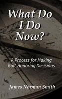 What Do I Do Now?: A Process for Making God-Honoring Decisions 1984034111 Book Cover