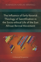 The Influence of Early Keswick Theology of Sanctification in the Socio-ethical Life of the East African Revival Movement: A Missional Perspective (Studies in Christian History) 183973227X Book Cover