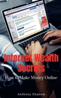 Internet Wealth Secrets: Make Money Online 1511626178 Book Cover
