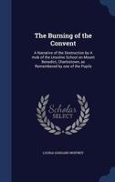 The Burning of the Convent: A Narrative of the Destruction by A mob of the Ursuline School on Mount Benedict, Charlestown, as Remembered by one of the Pupils 1022714392 Book Cover