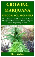 Growing Marijuana Indoors for Beginners: The Ultimate Guide on How to Grow Marijuana Indoor in a Limited Space from Beginning to End B083XX5BJ7 Book Cover