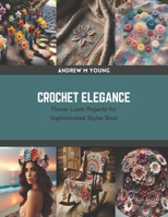 Crochet Elegance: Flower Loom Projects for Sophisticated Styles Book B0CRZBLBRN Book Cover