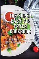 The Super Easy Air Fryer Cookbook: Truly Healthy Fried Food Recipes with Low Salt, Low Fat 1803075015 Book Cover