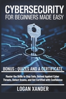 CYBERSECURITY FOR BEGINNERS MADE EASY: Master the Skills to Stay Safe, Defend Against Cyber Threats, Detect Scams, and Get Certified with Confidence B0FMDJFKKS Book Cover