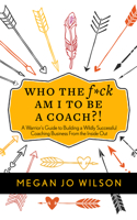 Who The F*ck Am I To Be A Coach?!: A Warrior's Guide to Building a Wildly Successful Coaching Business From the Inside Out 1683092236 Book Cover