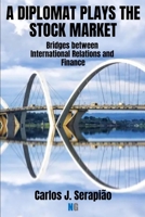 A DIPLOMAT PLAYS THE STOCK MARKET: Bridges between International Relations and Finance B0GCDH1QK4 Book Cover
