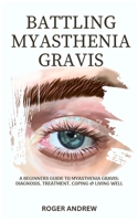 BATTLING MYASTHENIA GRAVIS: A Beginners Guide To Myasthenia Gravis: Diagnosis, Treatment, Coping & Living Well B0GPF1BJGV Book Cover