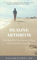 Healing Arthritis: Find Relief In Your Recovery Road One Step Closer Everyday 1717720676 Book Cover