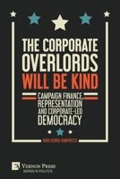 The Corporate Overlords will be Kind: Campaign Finance, Representation and Corporate-led Democracy 1648893066 Book Cover