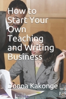 How to Start Your Own Teaching and Writing Business B096TQ6F31 Book Cover