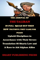 THE ARRIVAL OF THE TALIBAN IN FULL SQUAD BUT THEN HOW TRUTHFUL THEY CAME FOR PEACE: Upheld Disciplines in Accordance With Their Severe Translation of Sharia Law and A Race To Aid Afghan Allies B09DF24YR6 Book Cover